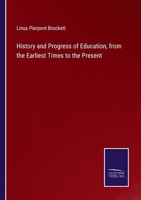 History and Progress of Education, from the Earliest Times to the Present 1