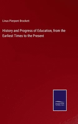 Linus Pierpont Brockett - History and Progress of Education, from the Earliest Times to the Present, Inbunden