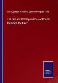 bokomslag The Life and Correspondence of Charles Mathews, the Elder