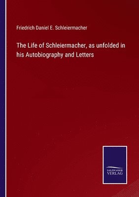 The Life of Schleiermacher, as unfolded in his Autobiography and Letters 1