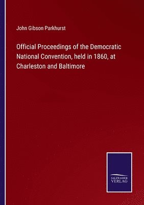 John Gibson Parkhurst - Official Proceedings of the Democratic National Convention, held in 1860, at Charleston and Baltimore, Häftad