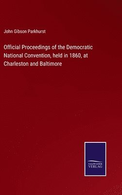 Official Proceedings of the Democratic National Convention, held in 1860, at Charleston and Baltimore
