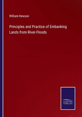 William Hewson - Principles and Practice of Embanking Lands from River-Floods, Häftad