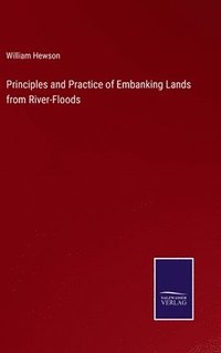 bokomslag Principles and Practice of Embanking Lands from River-Floods