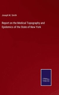 bokomslag Report on the Medical Topography and Epidemics of the State of New York