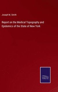 bokomslag Report on the Medical Topography and Epidemics of the State of New York