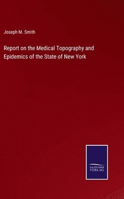 Report on the Medical Topography and Epidemics of the State of New York 1