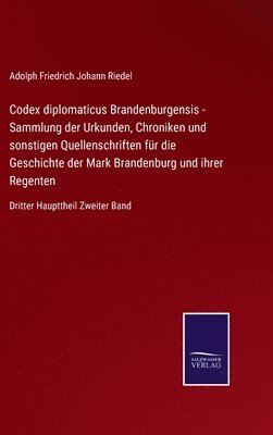 Codex diplomaticus Brandenburgensis - Sammlung der Urkunden, Chroniken und sonstigen Quellenschriften fr die Geschichte der Mark Brandenburg und ihrer Regenten 1