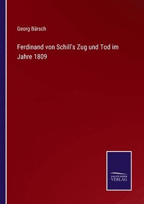 Ferdinand von Schill's Zug und Tod im Jahre 1809 1