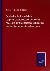 bokomslag Geschichte der Kaiserlichen Leopoldino-Carolinischen Deutschen Akademie der Naturforscher whrend des zweiten Jahrunderts ihres Bestehens