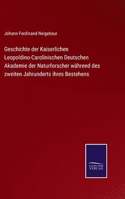 bokomslag Geschichte der Kaiserlichen Leopoldino-Carolinischen Deutschen Akademie der Naturforscher whrend des zweiten Jahrunderts ihres Bestehens