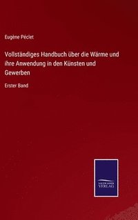 bokomslag Vollstndiges Handbuch ber die Wrme und ihre Anwendung in den Knsten und Gewerben