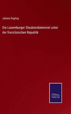 bokomslag Die Luxemburger Glaubensbekenner unter der franzsischen Republik