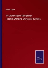bokomslag Die Grndung der Kniglichen Friedrich-Wilhelms-Universitt zu Berlin