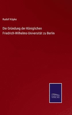 bokomslag Die Grndung der Kniglichen Friedrich-Wilhelms-Universitt zu Berlin