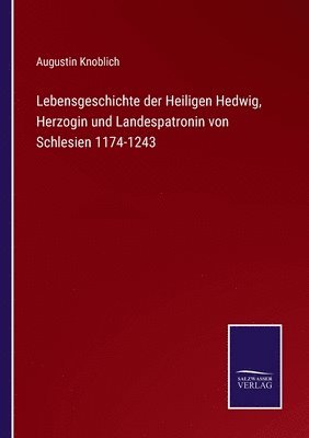 bokomslag Lebensgeschichte der Heiligen Hedwig, Herzogin und Landespatronin von Schlesien 1174-1243