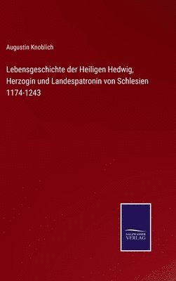bokomslag Lebensgeschichte der Heiligen Hedwig, Herzogin und Landespatronin von Schlesien 1174-1243