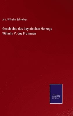 Geschichte des bayerischen Herzogs Wilhelm V. des Frommen