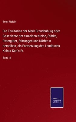 bokomslag Die Territorien der Mark Brandenburg oder Geschichte der einzelnen Kreise, Stdte, Rittergter, Stiftungen und Drfer in derselben, als Fortsetzung des Landbuchs Kaiser Karl's IV.