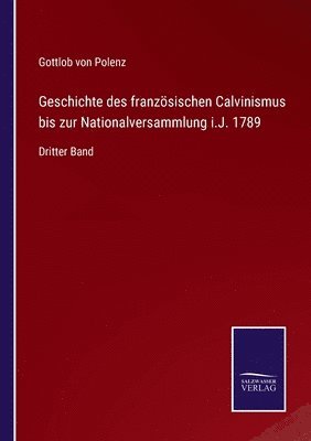 Geschichte des franzsischen Calvinismus bis zur Nationalversammlung i.J. 1789 1