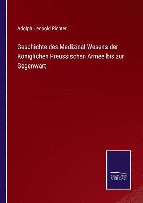 Geschichte des Medizinal-Wesens der Königlichen Preussischen Armee bis zur Gegenwart