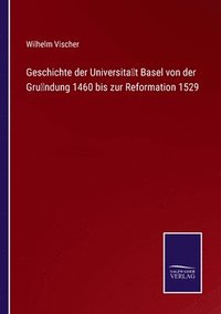 bokomslag Geschichte der Universitat Basel von der Grundung 1460 bis zur Reformation 1529