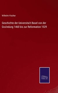 bokomslag Geschichte der Universitt Basel von der Grndung 1460 bis zur Reformation 1529