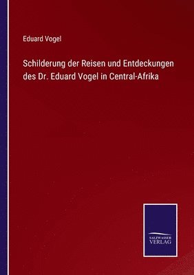 Schilderung der Reisen und Entdeckungen des Dr. Eduard Vogel in Central-Afrika
