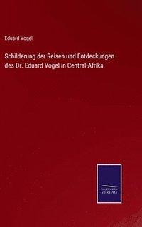 bokomslag Schilderung der Reisen und Entdeckungen des Dr. Eduard Vogel in Central-Afrika