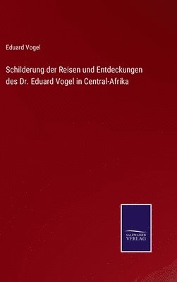 Schilderung der Reisen und Entdeckungen des Dr. Eduard Vogel in Central-Afrika