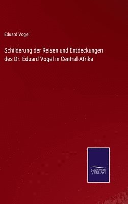Schilderung der Reisen und Entdeckungen des Dr. Eduard Vogel in Central-Afrika 1