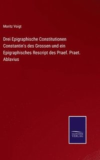 bokomslag Drei Epigraphische Constitutionen Constantin's des Grossen und ein Epigraphisches Rescript des Praef. Praet. Ablavius