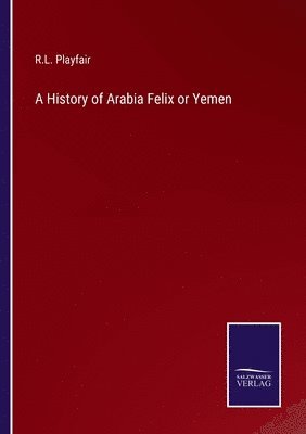 A History of Arabia Felix or Yemen 1