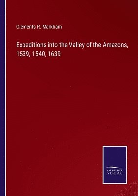 Expeditions into the Valley of the Amazons, 1539, 1540, 1639 1