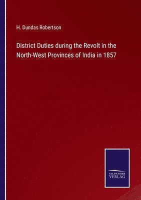 District Duties during the Revolt in the North-West Provinces of India in 1857 1