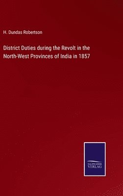 District Duties during the Revolt in the North-West Provinces of India in 1857 1