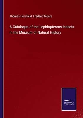 Thomas Horsfield, Frederic Moore - Catalogue of the Lepidopterous Insects in the Museum of Natural History, Häftad
