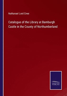 Catalogue of the Library at Bamburgh Castle in the County of Northumberland 1