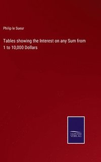 bokomslag Tables showing the Interest on any Sum from 1 to 10,000 Dollars