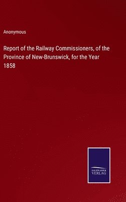 bokomslag Report of the Railway Commissioners, of the Province of New-Brunswick, for the Year 1858