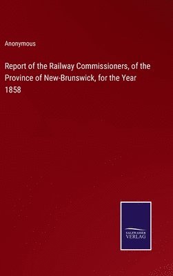 Report of the Railway Commissioners, of the Province of New-Brunswick, for the Year 1858 1