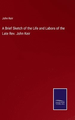 bokomslag A Brief Sketch of the Life and Labors of the Late Rev. John Keir