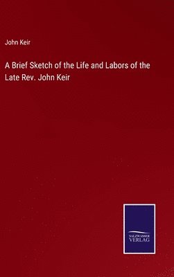 Brief Sketch of the Life and Labors of the Late Rev. John Keir