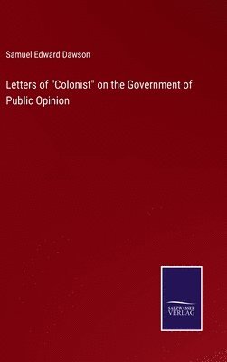 Samuel Edward Dawson - Letters of "Colonist" on the Government of Public Opinion, Inbunden