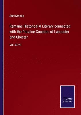 Anonymous - Remains Historical & Literary connected with the Palatine Counties of Lancaster and Chester, Häftad