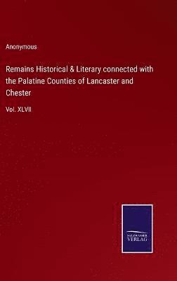 Remains Historical & Literary connected with the Palatine Counties of Lancaster and Chester 1