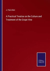 bokomslag A Practical Treatise on the Culture and Treatment of the Grape Vine