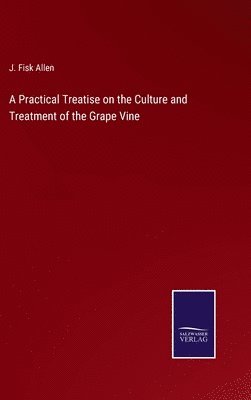 bokomslag A Practical Treatise on the Culture and Treatment of the Grape Vine