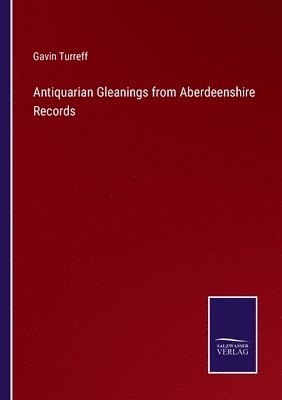 Antiquarian Gleanings from Aberdeenshire Records
