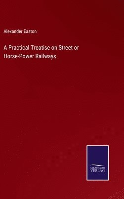 bokomslag A Practical Treatise on Street or Horse-Power Railways